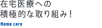 在宅医療への積極的な取り組み！ Home care