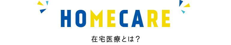 HOMECARE 在宅医療とは？